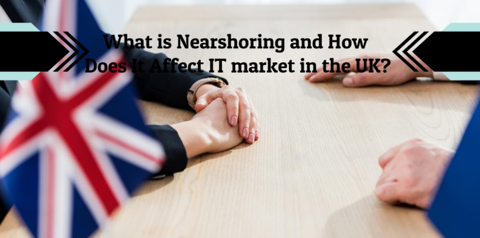 What is Nearshoring and How Does It Affect IT market in the UK?