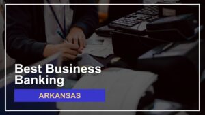 8 Best Banks for Small Businesses in Arkansas Ranked for 2024