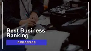 8 Best Banks for Small Businesses in Arkansas Ranked for 2024