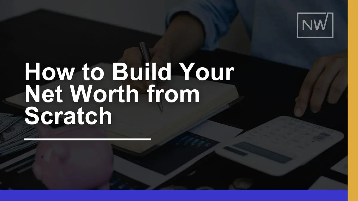 How to Build Your Net Worth From Scratch: Proven Strategies