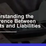 Understanding the Difference Between Assets & Liabilities